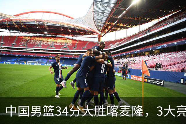 中国男篮34分大胜喀麦隆，3大亮点难掩2个隐忧