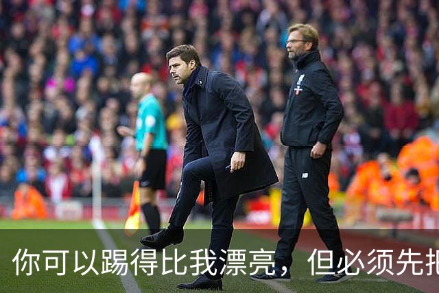 你可以踢得比我漂亮，但必须先把我杀死