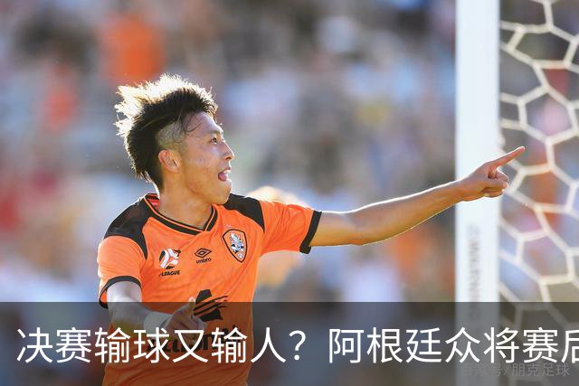 决赛输球又输人？阿根廷众将赛后集体发声 全都不提羞愧一幕