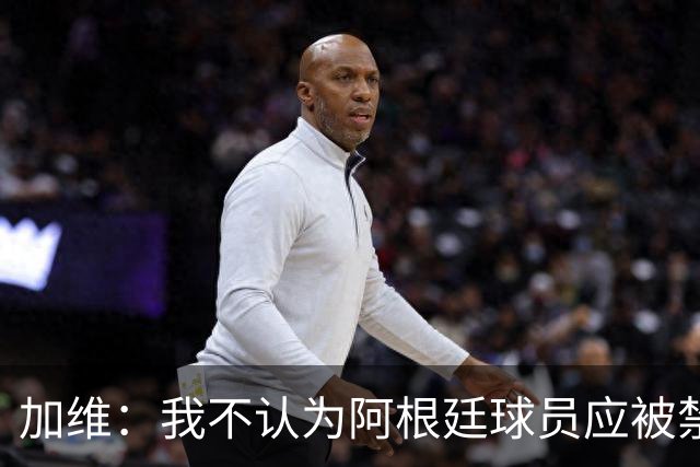 加维：我不认为阿根廷球员应被禁赛，一切都是足球的一部分