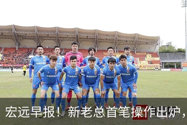 宏远早报！新老总首笔操作出炉，易建联有望回归，朱芳雨深夜发声