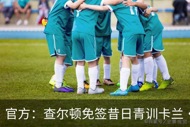 官方：查尔顿免签昔日青训卡兰·阿亨-格兰特