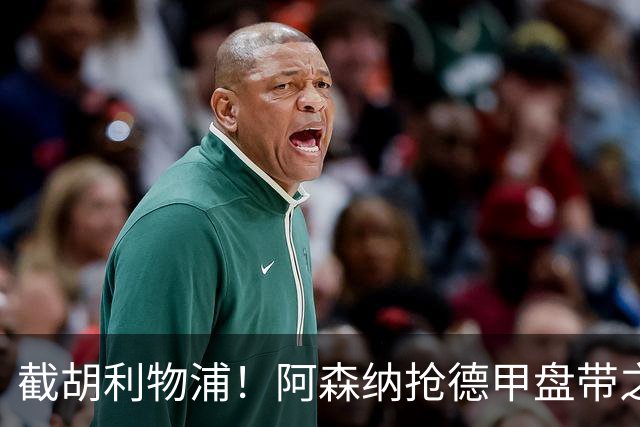 截胡利物浦！阿森纳抢德甲盘带之王，巴西天才位置不保