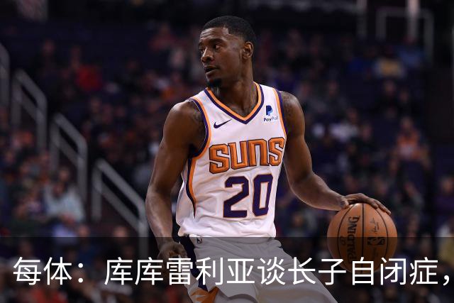 每体：库库雷利亚谈长子自闭症，盼世界杯夺冠