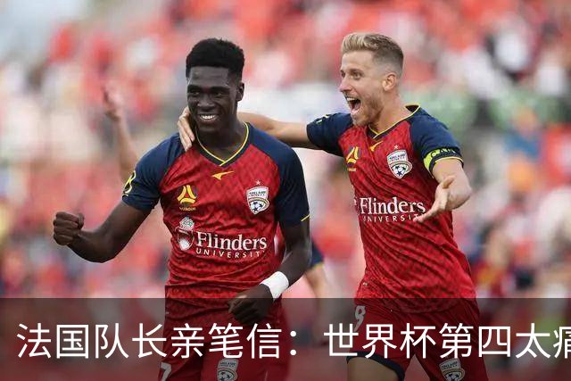 法国队长亲笔信：世界杯第四太痛了，但我们的故事由千万双手书写