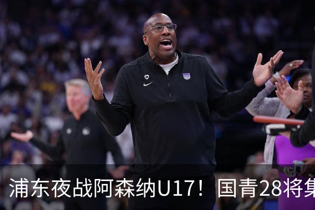 浦东夜战阿森纳U17！国青28将集结，邝兆镭徐正鹏领衔冲击世少赛