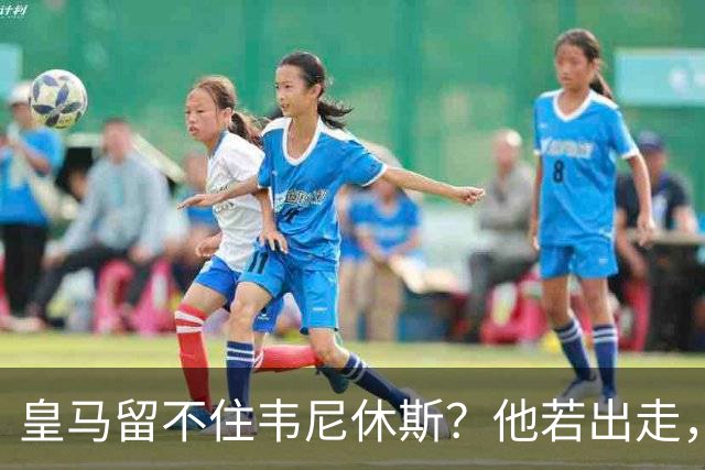 皇马留不住韦尼休斯？他若出走，下一个“埃托奥”式三冠王可能诞生