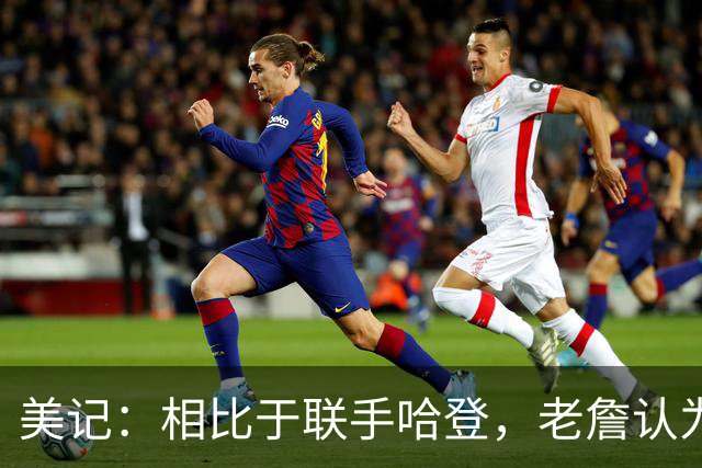 美记：相比于联手哈登，老詹认为自己更适合马克西