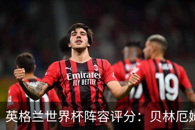 英格兰世界杯阵容评分：贝林厄姆历史级，赖斯挣扎，凯恩沮丧