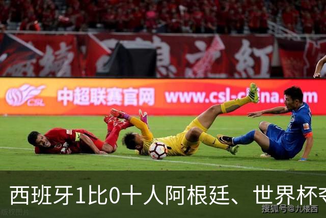 西班牙1比0十人阿根廷、世界杯夺冠！梅西无缘卫冕！