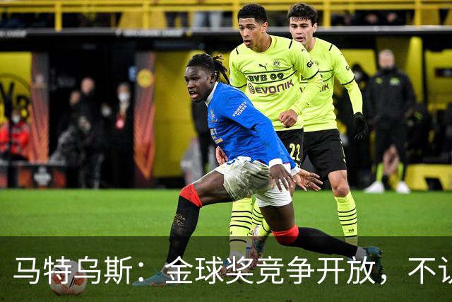 马特乌斯：金球奖竞争开放，不认为罗德里会再得奖，更看好登贝莱