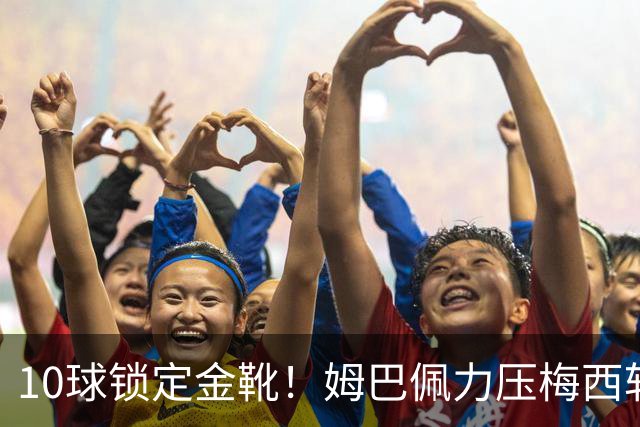 10球锁定金靴！姆巴佩力压梅西斩获2026世界杯最佳射手，刷新进球纪录