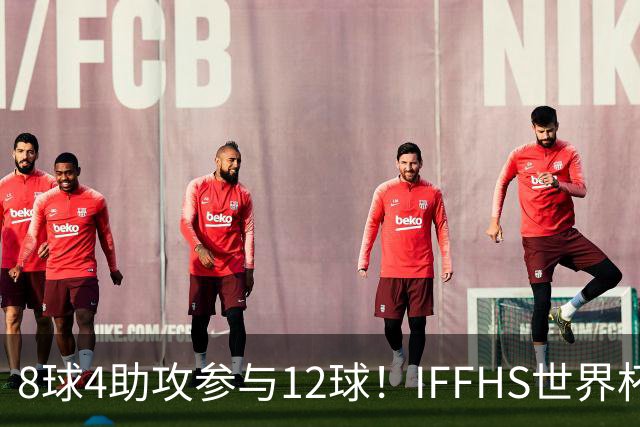 8球4助攻参与12球！IFFHS世界杯最佳球员：梅西