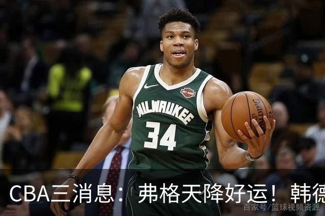 CBA三消息：弗格天降好运！韩德君升任辽篮副总，张镇麟获2400万肥约？